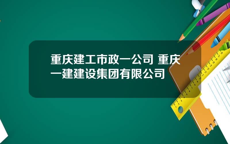 重庆建工市政一公司 重庆一建建设集团有限公司